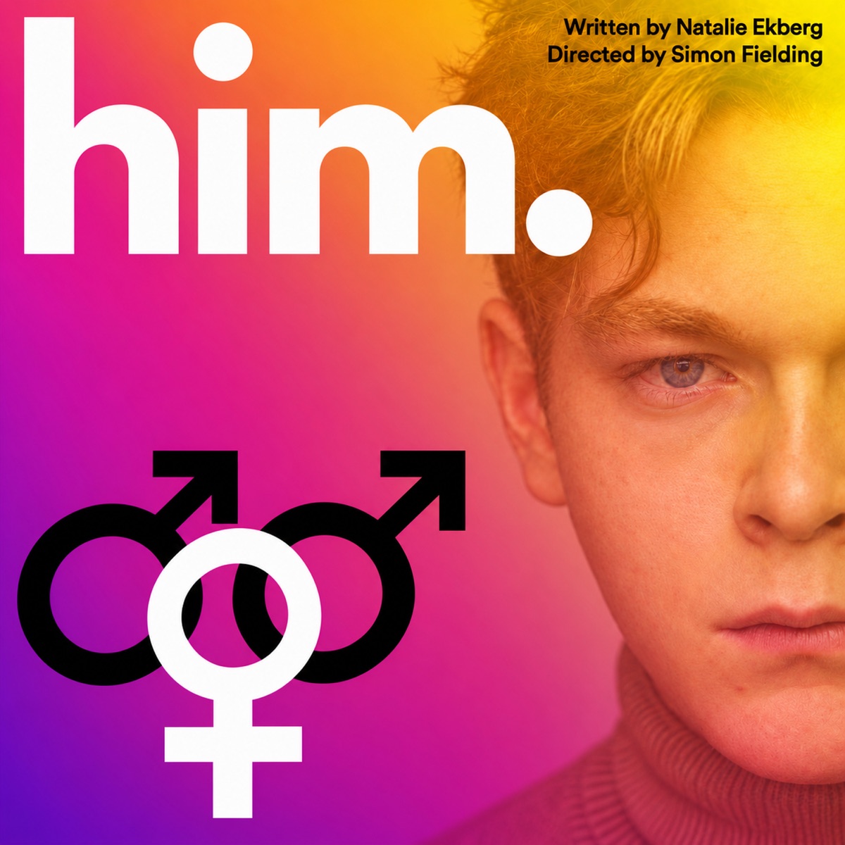 HIM. poster: a young man's face on a purple, pink and yellow background, written by Natalie Ekberg, directed by Simon Fielding